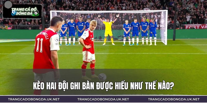 Kèo hai đội ghi bàn được hiểu như thế nào?